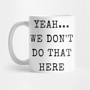 Yeah...We Don't Do That Here Mug